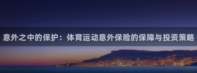 JJB竞技宝官网下载是干嘛的公司：意外之中的保护：体