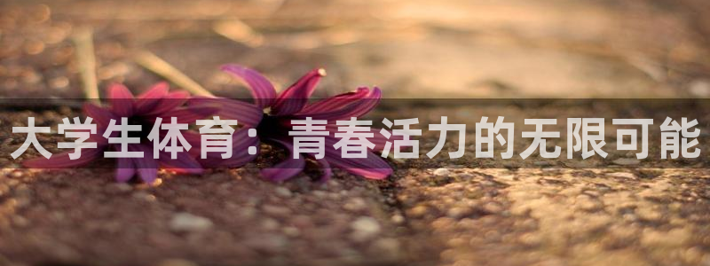 JJB竞技宝官方正版app娱乐：大学生体育：青春活力
