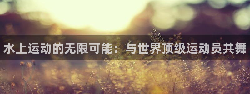 JJB竞技宝官方正版app五金厂：水上运动的无限可能