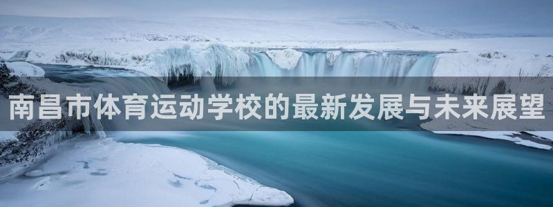 JJB竞技宝官网下载招商电话是多少号码：南昌市体育运动学校的