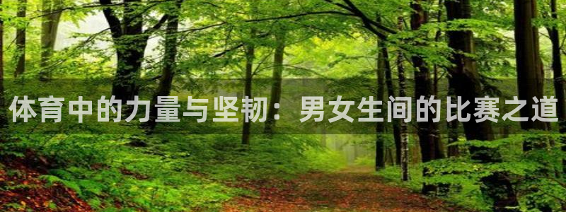 JJB竞技宝官网下载开户：体育中的力量与坚韧：男女生间的比赛