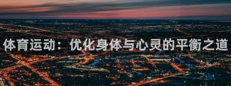 JJB竞技宝官方正版app神州：体育运动：优化身体与心灵的平