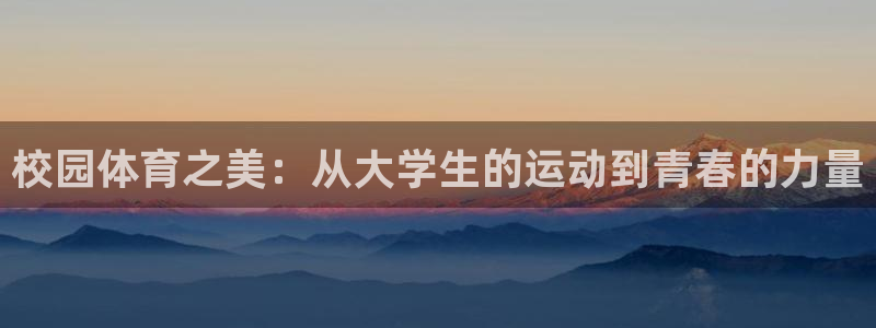海南JJB竞技宝官网下载发展怎么样：校园体育之美：从大学生的